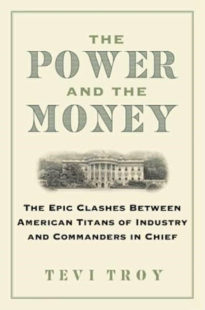 Power and the Money, The Epic Clashes Between Commanders in Chief and Titans of Industry 9781684515400 Tevi Troy