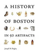 Book cover of: History of Boston in 50 Artifacts. By: Joseph M. Bagley