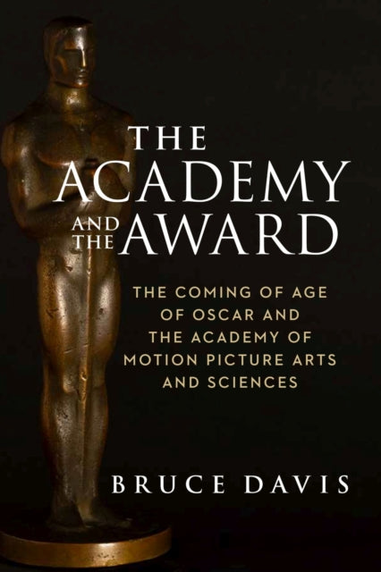 Book cover of: Academy and the Award – The Coming of Age of Oscar and the Academy of Motion Picture Arts and Sciences. By: Bruce Davis