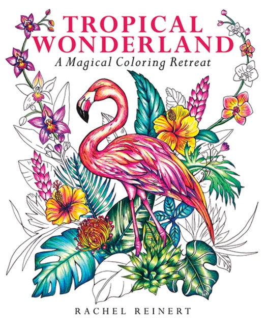 Tropical Wonderland, A Magical Coloring Retreat – A Calming Coloring Book of Rainforest Flowers and Animals for Adults 9781684620937 Rachel Reinert