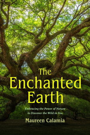 Enchanted Earth, Embracing the Power of Nature to Discover the Wild in You