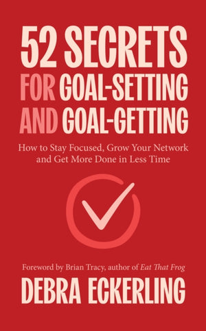 52 Secrets for Goal-Setting and Goal-Getting, How to Stay Focused, Grow Your Network and Get More Done in Less Time