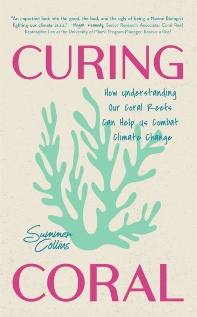 Curing Coral, How Understanding Our Coral Reefs Can Help Us Combat Climate Change 9781684818181 Summer Brooks