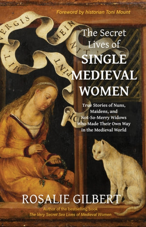 Secret Lives of Single Medieval Women, True Stories of Nuns, Maidens and Not-So-Merry Widows Who Made Their Own Way in the Medieval World