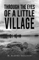 Book cover of: Through the Eyes of a Little Village. By: M. Alayne Sullivan