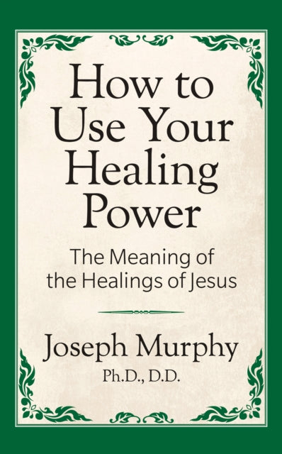 Book cover of: How to Use Your Healing Power: The Meaning of the Healings of Jesus. By: Joseph Murphy Ph.D.  D.D.