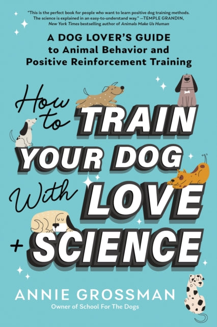 Book cover of: How to Train Your Dog with Love + Science. By: Annie Grossman