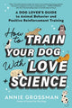 Book cover of: How to Train Your Dog with Love + Science. By: Annie Grossman