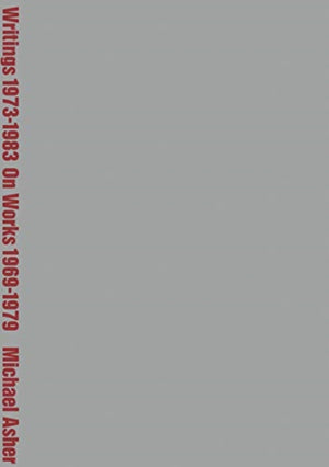 Michael Asher: Writings 1973-1983 on Works 1969-1979