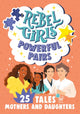 Book cover of: Rebel Girls Powerful Pairs: 25 Tales of Mothers and Daughters. By: Rebel Rebel Girls