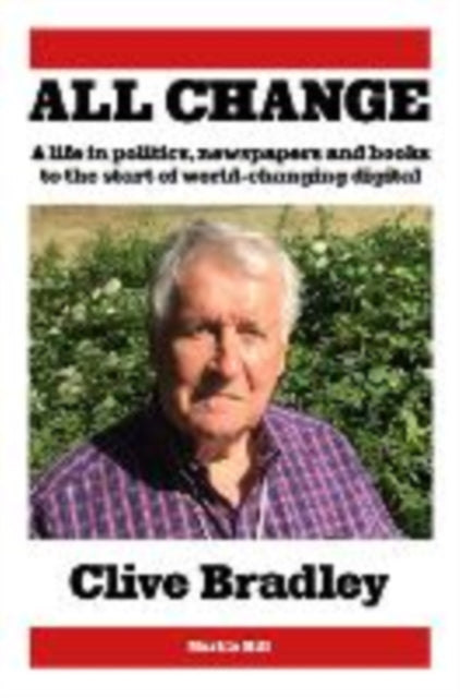 All Change, A life in politics, newspapers and books to the start of world-changing digital 9781738497058 Clive Bradley