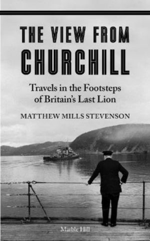 VIEW FROM CHURCHILL, Travels in the Footsteps of Britain's Last Lion