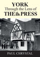 Book cover of: York Through The Lens of The Press. By: Paul Chrystal