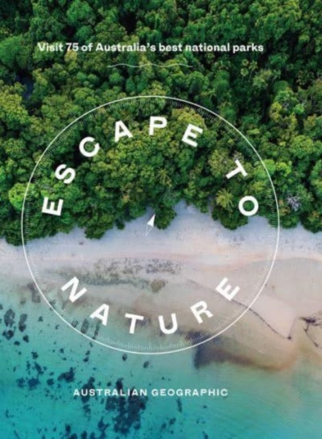 Book cover of: Escape to Nature: Visit 75 of Australia's Best National Parks. By: Australian Geographic