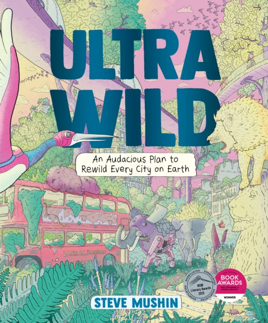 Ultrawild, An Audacious Plan to Rewild Every City on Earth 9781760292812 Steve Mushin
