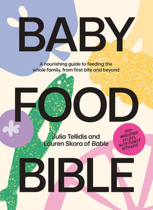 Baby Food Bible, A Nourishing Guide to Feeding Your Family, From First Bite and Beyond