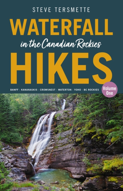 Waterfall Hikes in the Canadian Rockies  Volume 1, Banff  Kananaskis  Crowsnest  Waterton  Yoho  BC Rockies 9781771606165 Steve Tersmette