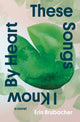Book cover of: These Songs I Know By Heart. By: Erin Brubacher
