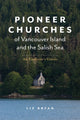 Book cover of: Pioneer Churches of Vancouver Island and the Salish Sea. By: Liz Bryan