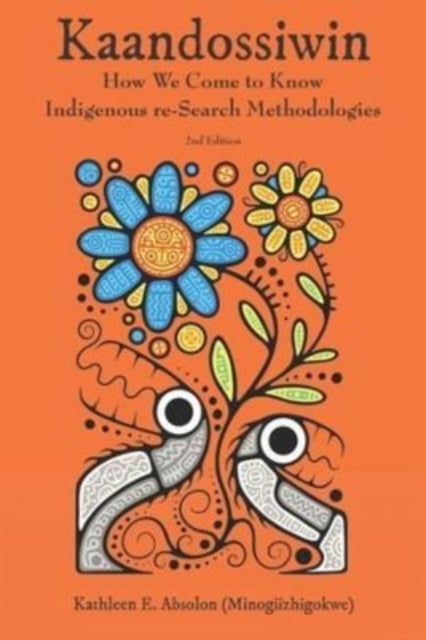 Kaandossiwin, 2nd ed., How We Come to Know: Indigenous Re-Search Methodologies 9781773635170 Kathleen E. &nbsp; Absolon (Minogiizhigokwe)