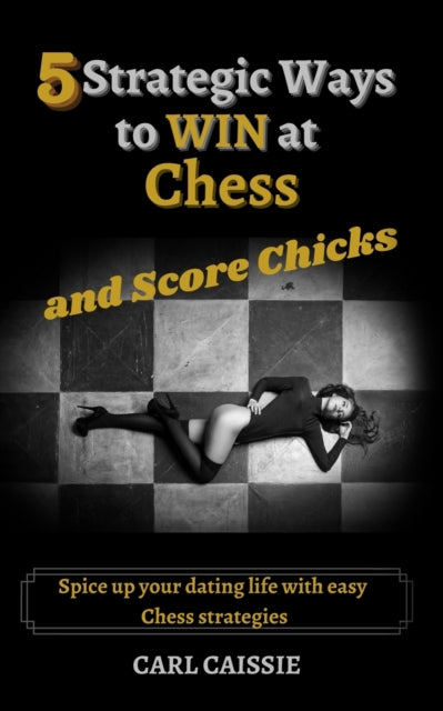 Book cover of: 5 Strategic Ways to WIN at Chess and Score Chicks