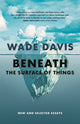 Book cover of: Beneath the Surface of Things. By: Wade Davis