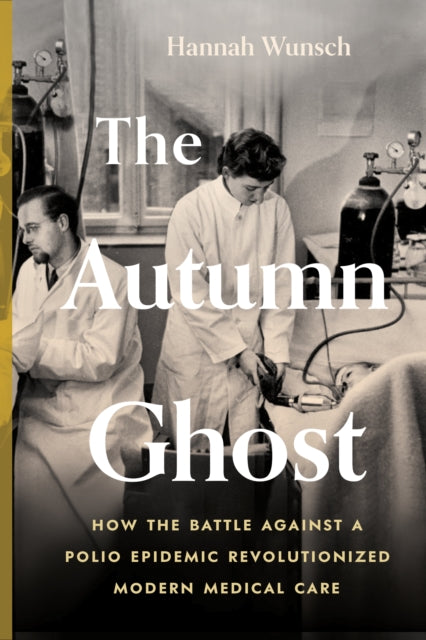 Autumn Ghost, How the Battle Against a Polio Epidemic Revolutionized Modern Medical Care 9781778402135 Hannah Wunsch