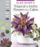 Book cover of: Alan Dunn's Tropical & Exotic Flowers for Cakes