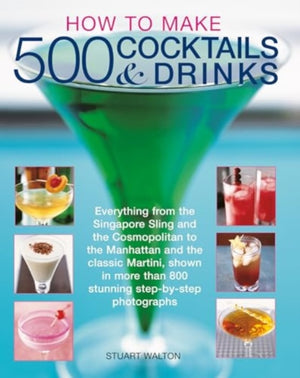 How to Make 500 Cocktails & Drinks, Everything from the Singapore Sling and the Cosmopolitan to the Manhattan and the classic Martini, shown in more than 800 photographs