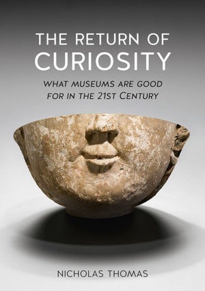 Return of Curiosity, What Museums are Good For in the Twenty-first Century