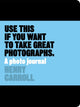 Book cover of: Use This if You Want to Take Great Photographs. By: Henry Carroll