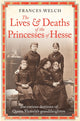 Lives and Deaths of the Princesses of Hesse, The curious destinies of Queen Victoria's granddaughters 9781780725215 Frances Welch