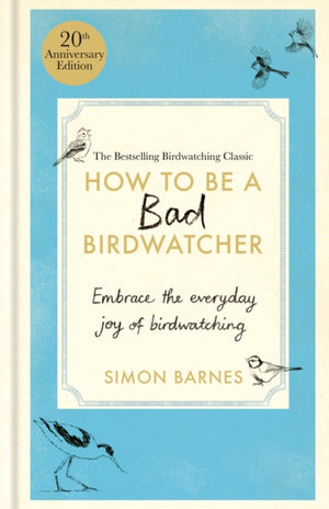 How to Be a Bad Birdwatcher 20th Anniversary Edition, Embrace the everyday joy of birdwatching – to the greater glory of life