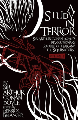 A Study in Terror: Sir Arthur Conan Doyle's Revolutionary Stories of Fear and the Supernatural