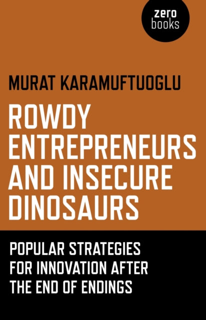 Book cover of: Rowdy Entrepreneurs and Insecure Dinosaurs – Popular Strategies for Innovation After the End of Endings. By: Murat Karamuftuoglu