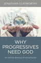 Book cover of: Why Progressives Need God – An ethical defence of monotheism. By: Jonathan Clatworthy