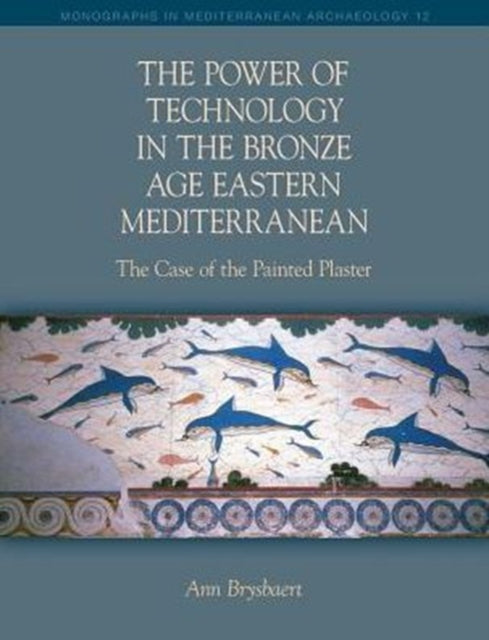 Book cover of: Power of Technology in the Bronze Age Eastern Mediterranean: The Case of the Painted Plaster. By: Ann Brysbaert