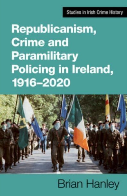 Book cover of: Republicanism, Crime and Paramilitary Policing, 1916-2020. By: Brian Hanley