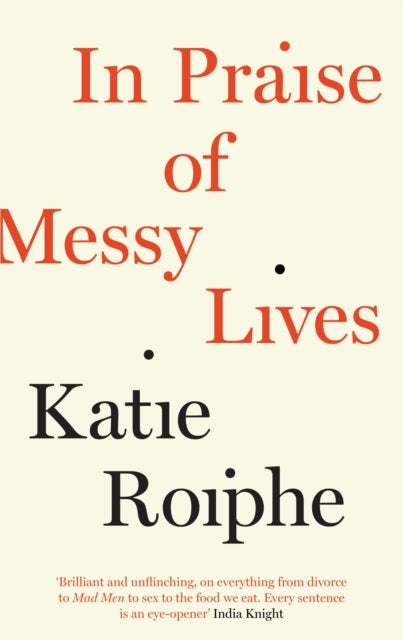 Book cover of: In Praise of Messy Lives. By: Katie Roiphe