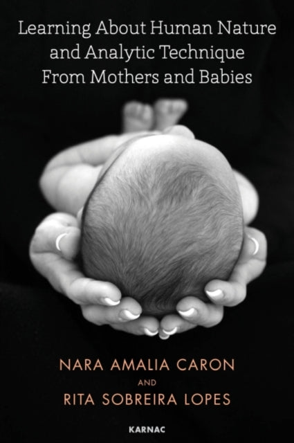 Book cover of: Learning About Human Nature and Analytic Technique from Mothers and Babies. By: Nara Amelia Caron