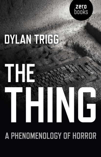 Book cover of: Thing, The – A Phenomenology of Horror. By: Dylan Trigg