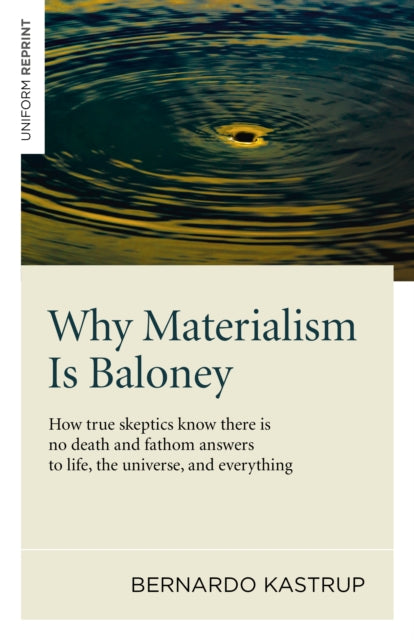 Book cover of: Why Materialism Is Baloney – How true skeptics know there is no death and fathom answers to life, the universe, and everything. By: Bernardo Kastrup