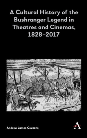Cultural History of the Bushranger Legend in Theatres and Cinemas, 1828–2017