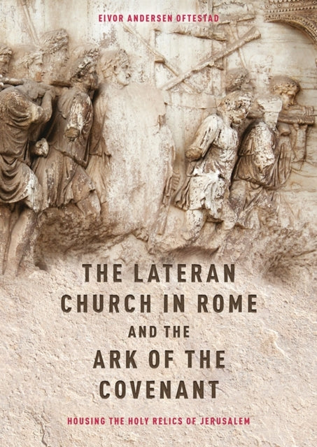 Book cover of: Lateran Church in Rome and the Ark of the Covenant: Housing the Holy Relics of Jerusalem. By: Eivor Andersen Oftestad