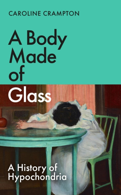 Body Made of Glass, A History of Hypochondria 9781783789054 Caroline Crampton