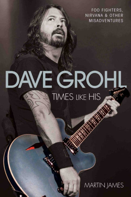 Book cover of: Dave Grohl - Times Like His: Foo Fighters, Nirvana & Other Misadventures. By: James, Martin (Music journalist)