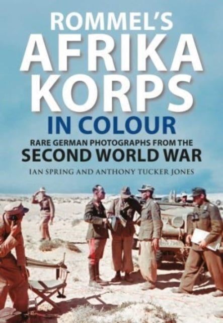Rommel's Afrika Korps in Colour, Rare German Photographs from World War II 9781784388799 Ian Spring