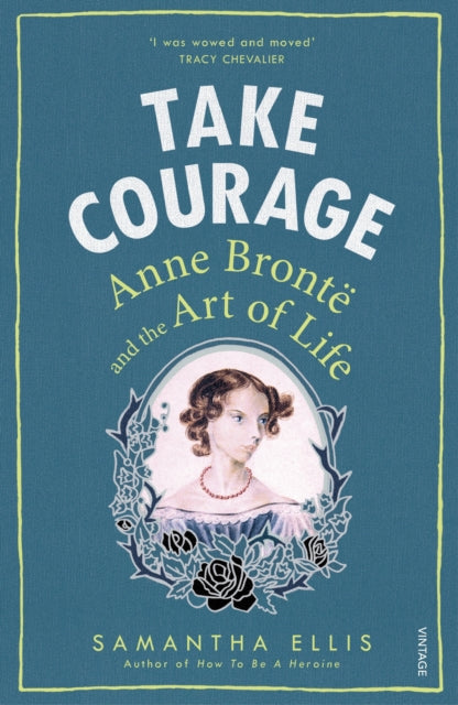 Take Courage, Anne Bronte and the Art of Life 9781784701116 Samantha Ellis
