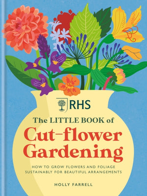 RHS The Little Book of Cut-Flower Gardening, How to grow flowers and foliage sustainably for beautiful arrangements
