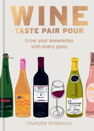 Wine: Taste Pair Pour, Grow your knowledge with every glass